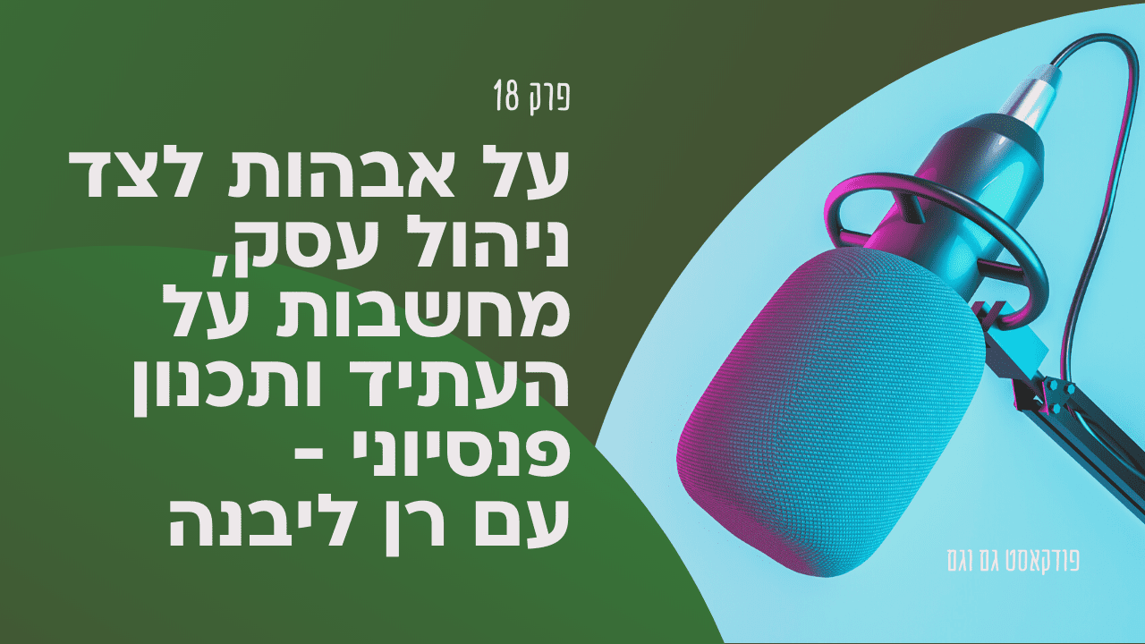 על אבהות לצד ניהול עסק, מחשבות על העתיד ותכנון פנסיוני - עם רן ליבנה