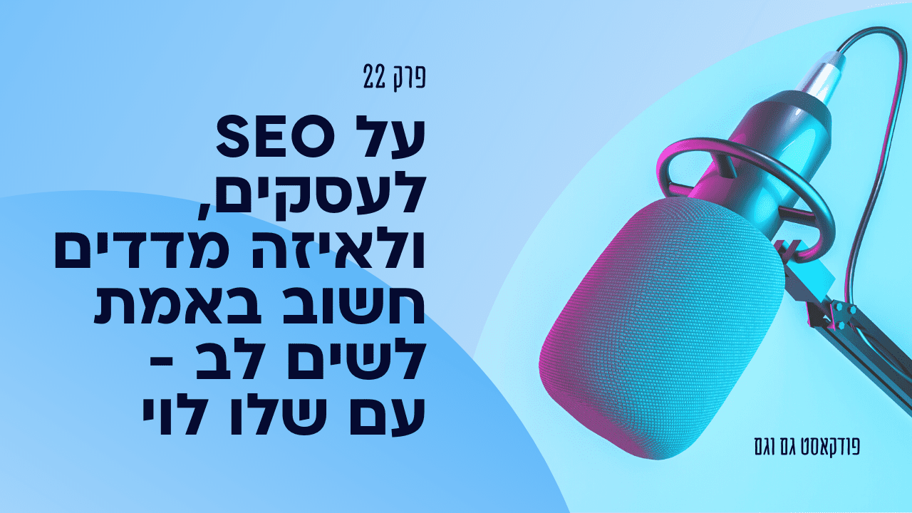 על SEO לעסקים, ולאיזה מדדים חשוב באמת לשים לב - עם שלו לוי