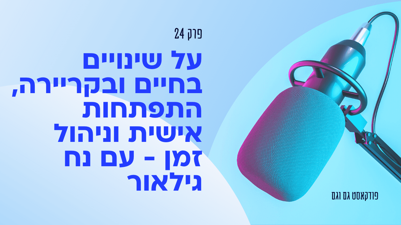 על שינויים בחיים ובקריירה, התפתחות אישית וניהול זמן - עם נח גילאור