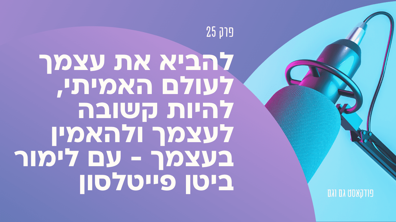 להביא את עצמך לעולם האמיתי, להיות קשובה לעצמך ולהאמין בעצמך – עם לימור ביטן פייטלסון