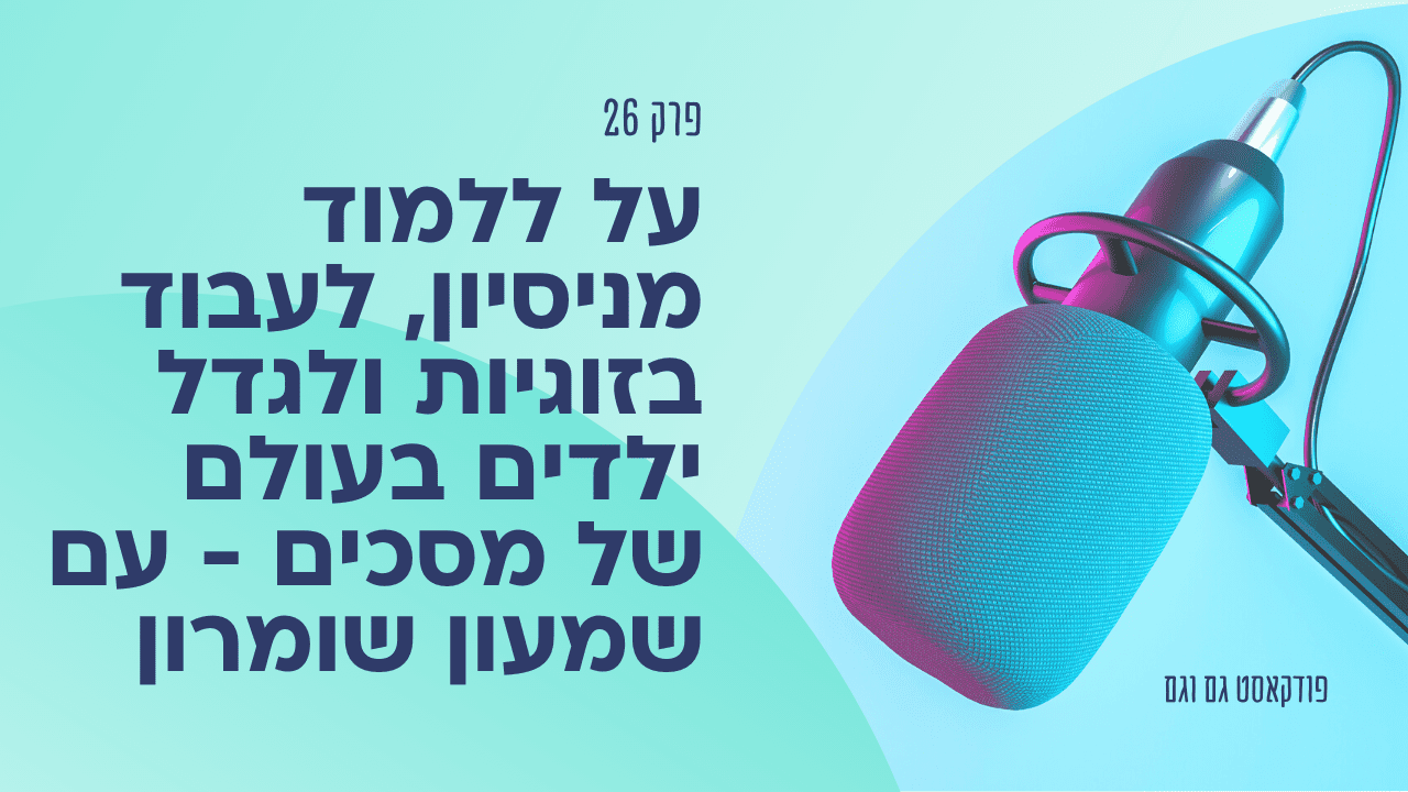 על ללמוד מניסיון, לעבוד בזוגיות ולגדל ילדים בעולם של מסכים – עם שמעון שומרון