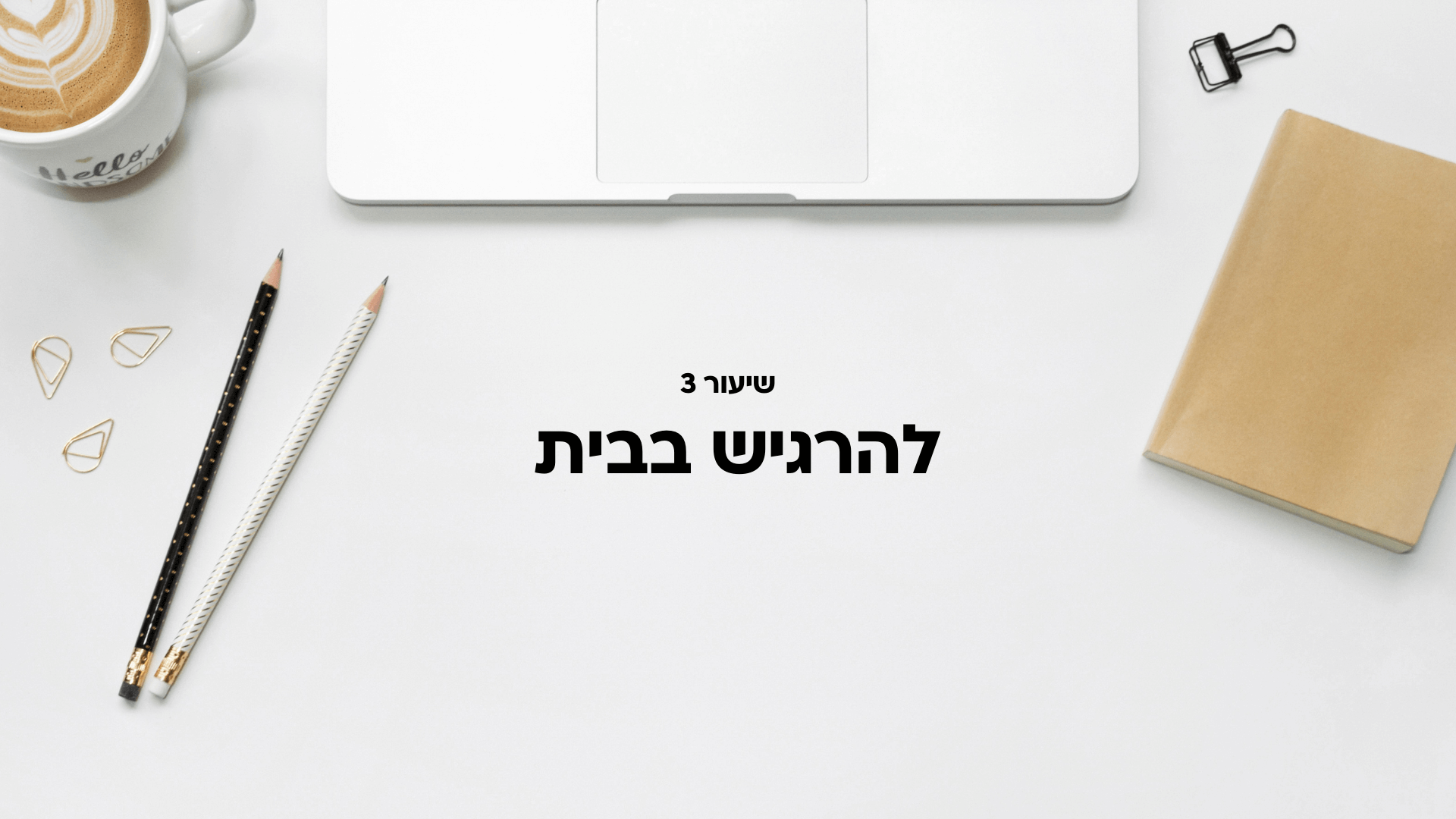 שיעור 3: להרגיש בבית