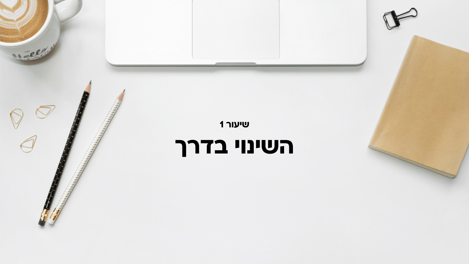 שיעור 1: השינוי בדרך