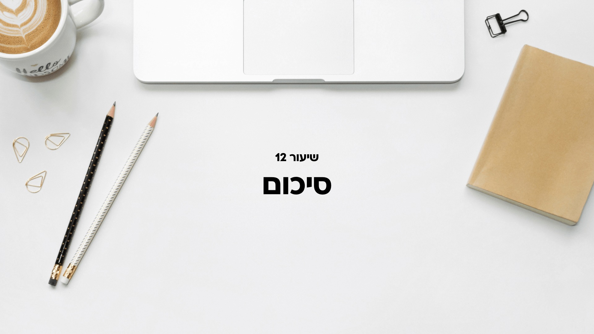 שיעור 12: סיכום