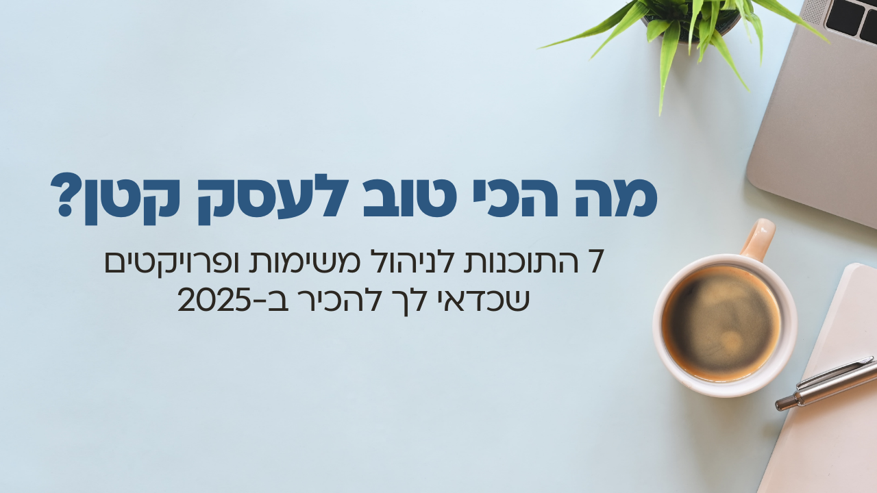 7 התוכנות לניהול משימות ופרויקטים שכדאי לך להכיר ב-2025