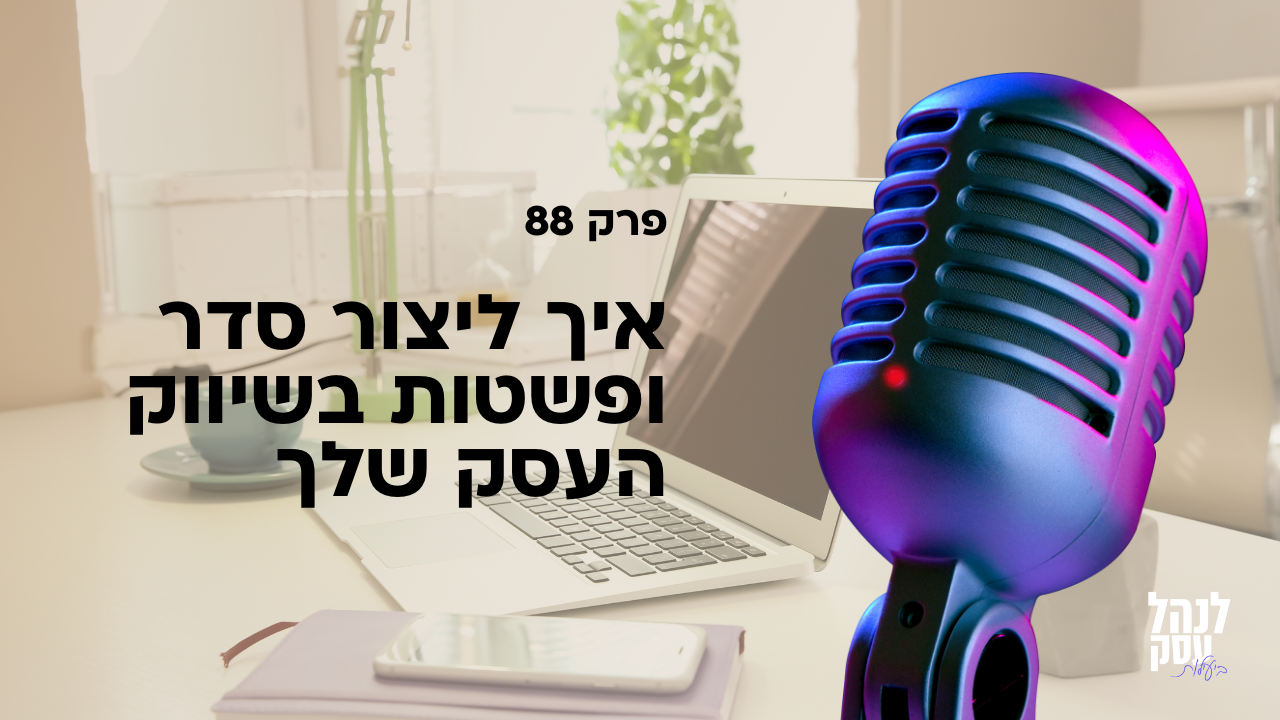 איך ליצור סדר ופשטות בשיווק העסק שלך - פודקאסט לנהל עסק ביעילות - פרק 88