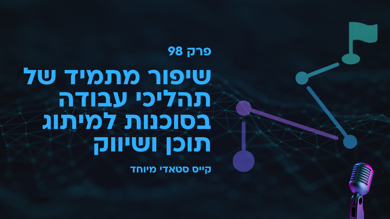 שיפור מתמיד של תהליכי עבודה בסוכנות למיתוג תוכן ושיווק - קייס סטאדי מיוחד - פודקאסט לנהל עסק ביעילות - פרק 98