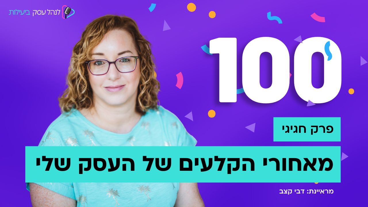 מאחורי הקלעים של העסק שלי - ראיון חגיגי - פודקאסט לנהל עסק ביעילות - פרק 100