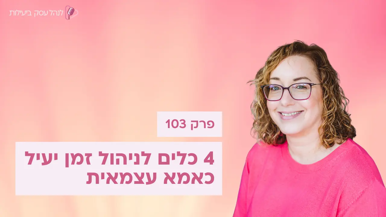 4 כלים לניהול זמן יעיל כאמא עצמאית - פודקאסט לנהל עסק ביעילות - פרק 103