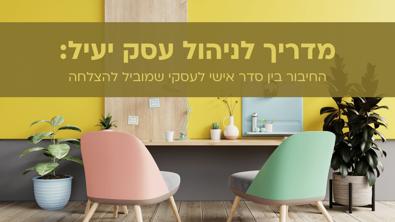 מדריך לניהול עסק יעיל: החיבור בין סדר אישי לעסקי שמוביל להצלחה