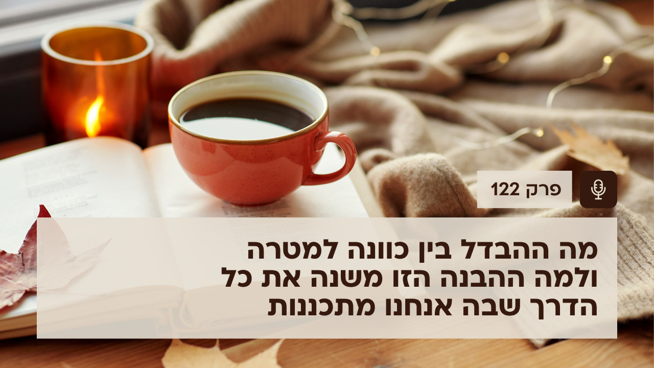 מה ההבדל בין כוונה למטרה – ולמה ההבנה הזו משנה את כל הדרך שבה אנחנו מתכננות - פודקאסט לנהל עסק ביעילות - פרק 122