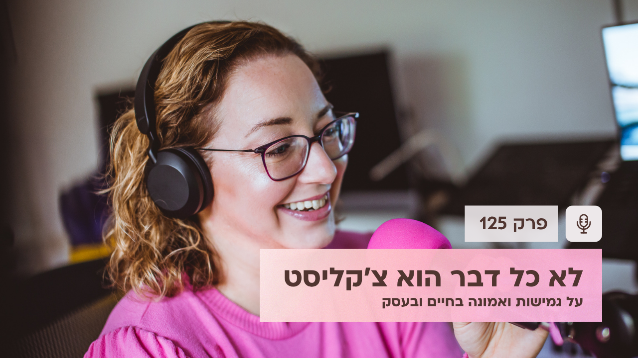 לא כל דבר הוא צ׳קליסט - על גמישות ואמונה בחיים ובעסק - פודקאסט לנהל עסק ביעילות - פרק 125