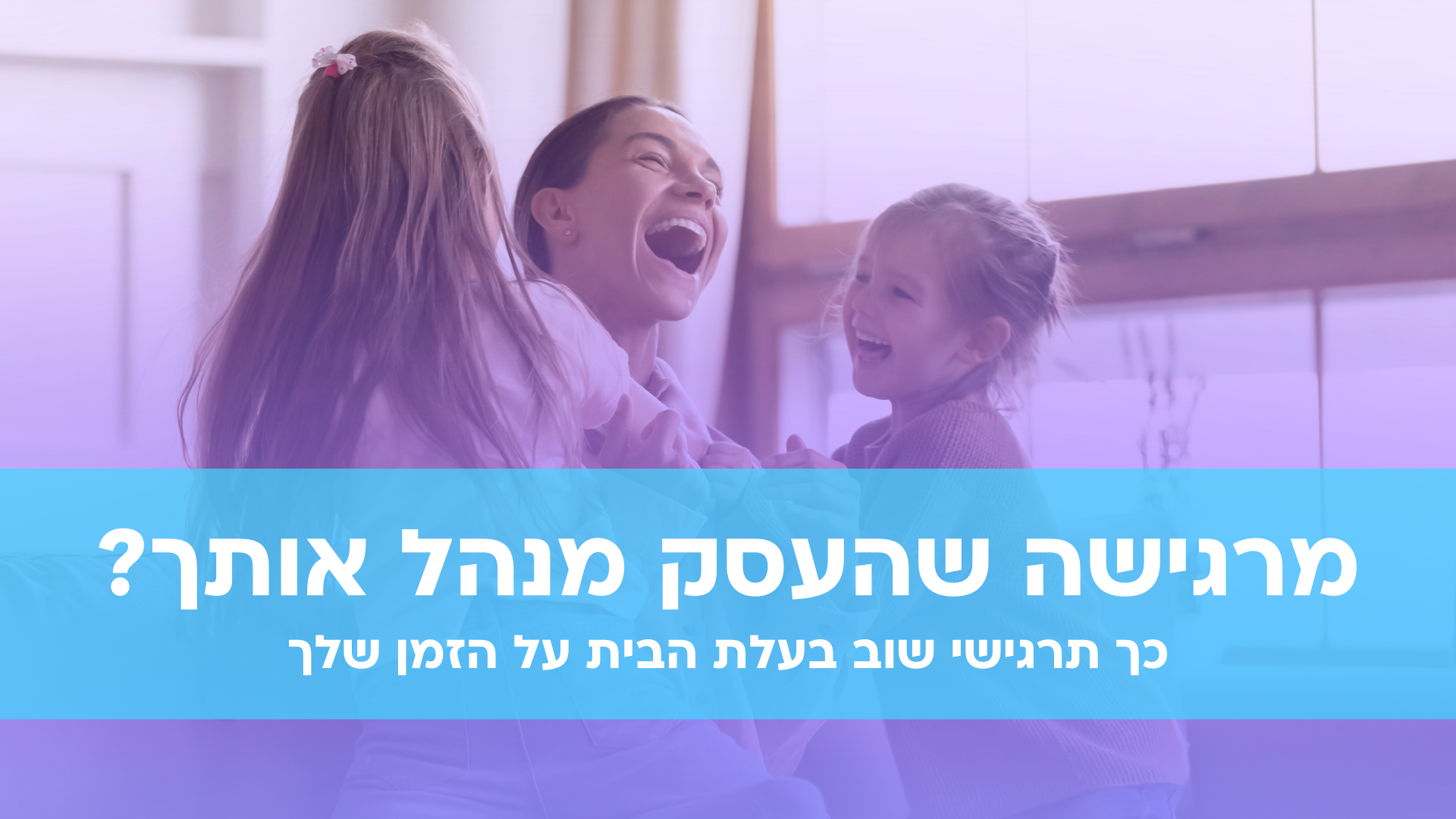 מרגישה שהעסק מנהל אותך? כך תרגישי שוב בעלת הבית על הזמן שלך