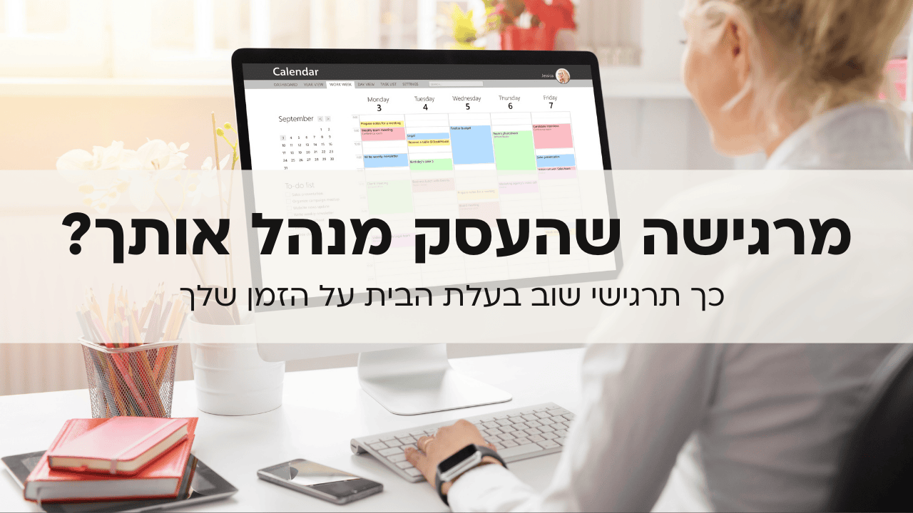 מרגישה שהעסק מנהל אותך? כך תרגישי שוב בעלת הבית על הזמן שלך